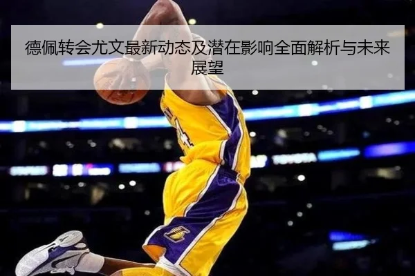 德佩转会尤文最新动态及潜在影响全面解析与未来展望